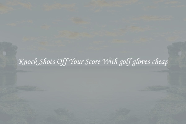Knock Shots Off Your Score With golf gloves cheap