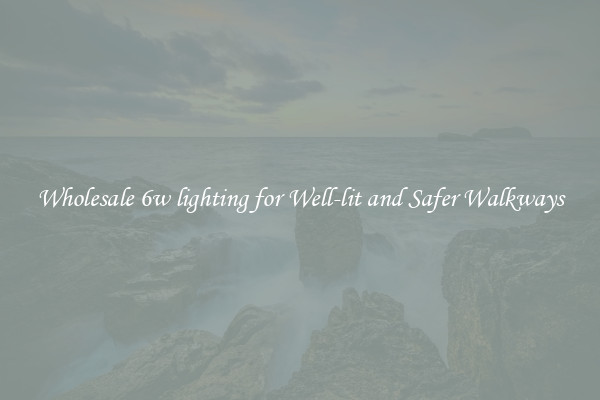 Wholesale 6w lighting for Well-lit and Safer Walkways