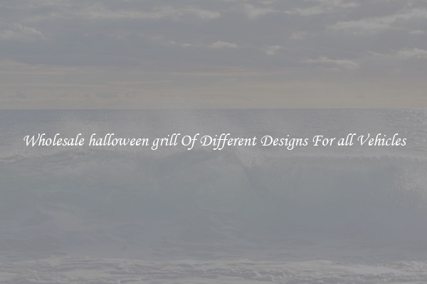 Wholesale halloween grill Of Different Designs For all Vehicles