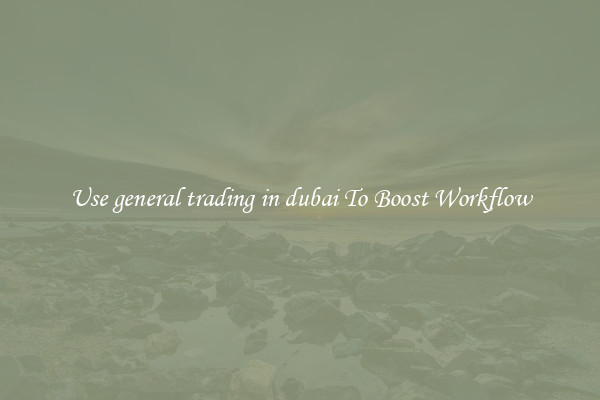 Use general trading in dubai To Boost Workflow