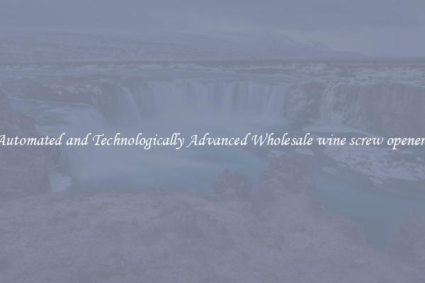 Automated and Technologically Advanced Wholesale wine screw openers