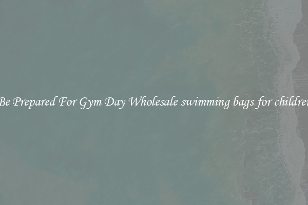 Be Prepared For Gym Day Wholesale swimming bags for children