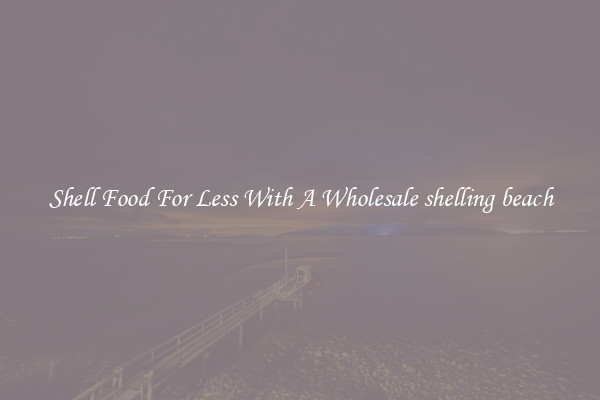Shell Food For Less With A Wholesale shelling beach