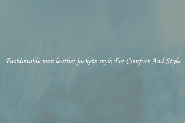 Fashionable men leather jackets style For Comfort And Style