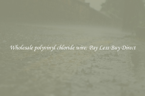 Wholesale polyvinyl chloride wire: Pay Less Buy Direct