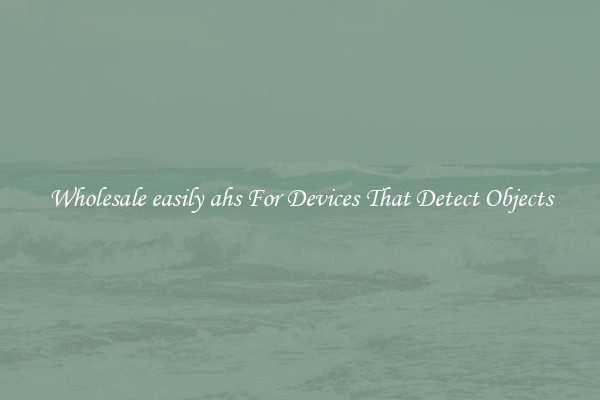 Wholesale easily ahs For Devices That Detect Objects
