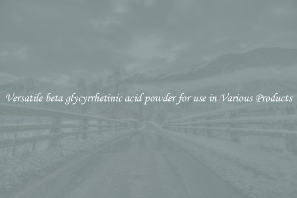 Versatile beta glycyrrhetinic acid powder for use in Various Products