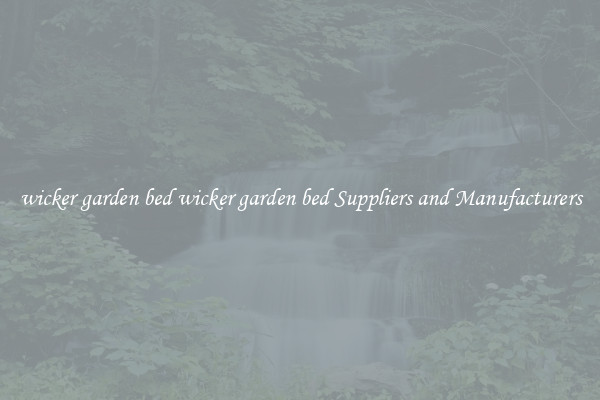 wicker garden bed wicker garden bed Suppliers and Manufacturers