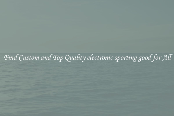 Find Custom and Top Quality electronic sporting good for All