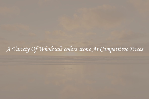 A Variety Of Wholesale colors stone At Competitive Prices