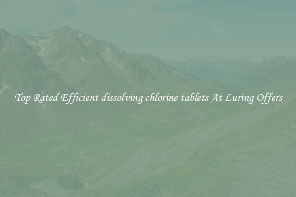 Top Rated Efficient dissolving chlorine tablets At Luring Offers