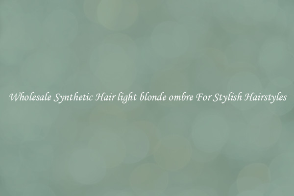 Wholesale Synthetic Hair light blonde ombre For Stylish Hairstyles