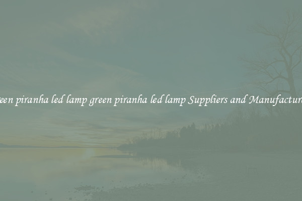 green piranha led lamp green piranha led lamp Suppliers and Manufacturers