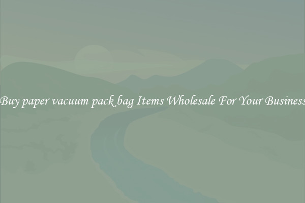 Buy paper vacuum pack bag Items Wholesale For Your Business