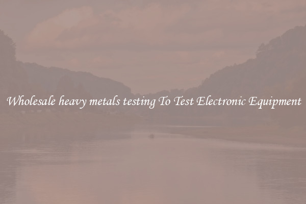 Wholesale heavy metals testing To Test Electronic Equipment