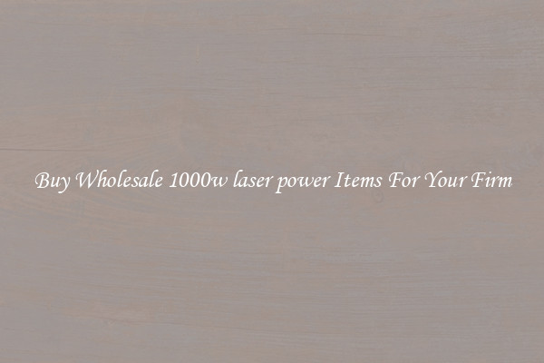 Buy Wholesale 1000w laser power Items For Your Firm