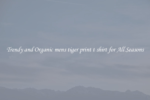 Trendy and Organic mens tiger print t shirt for All Seasons