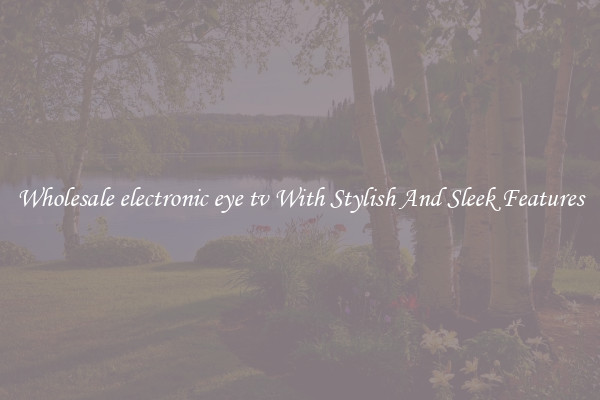 Wholesale electronic eye tv With Stylish And Sleek Features