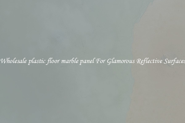 Wholesale plastic floor marble panel For Glamorous Reflective Surfaces