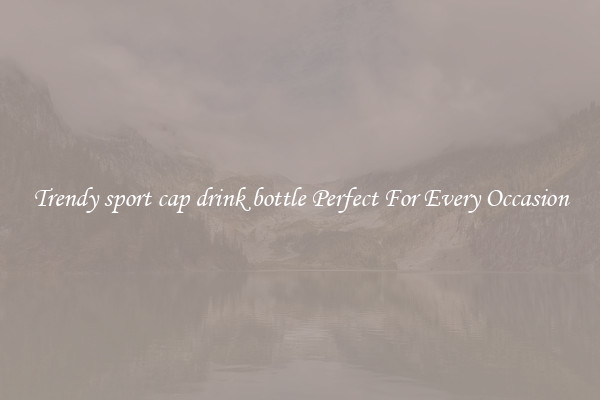 Trendy sport cap drink bottle Perfect For Every Occasion