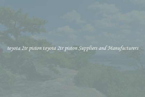 toyota 2tr piston toyota 2tr piston Suppliers and Manufacturers