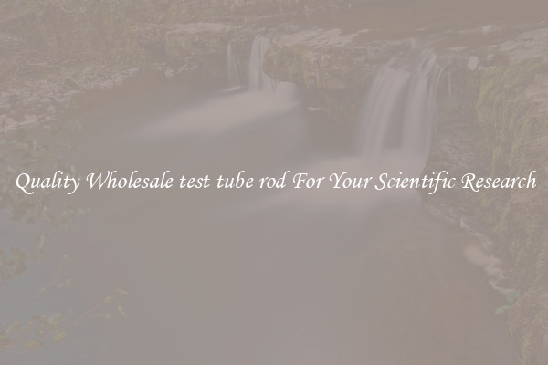 Quality Wholesale test tube rod For Your Scientific Research