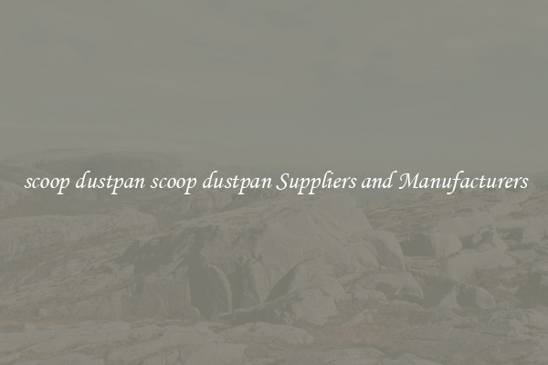 scoop dustpan scoop dustpan Suppliers and Manufacturers