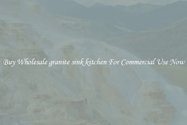 Buy Wholesale granite sink kitchen For Commercial Use Now