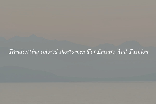 Trendsetting colored shorts men For Leisure And Fashion